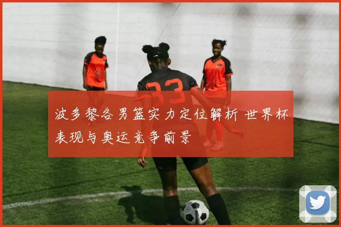波多黎各男篮实力定位解析 世界杯表现与奥运竞争前景
