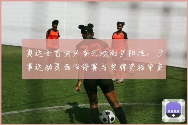 奥运会首例兴奋剂检测呈阳性，涉事运动员面临停赛与奖牌资格审查