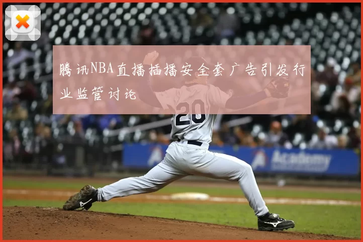 腾讯NBA直播插播安全套广告引发行业监管讨论