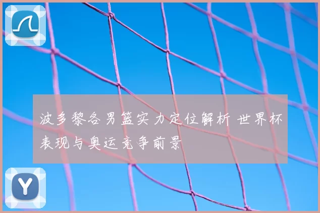 波多黎各男篮实力定位解析 世界杯表现与奥运竞争前景