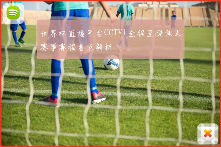 世界杯直播平台CCTV1全程呈现焦点赛事赛程看点解析
