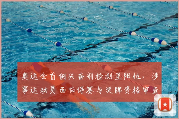 奥运会首例兴奋剂检测呈阳性，涉事运动员面临停赛与奖牌资格审查