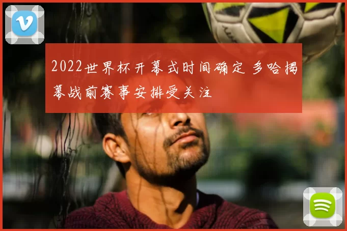 2022世界杯开幕式时间确定 多哈揭幕战前赛事安排受关注