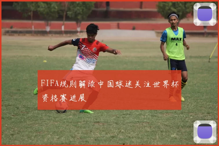 FIFA规则解读中国球迷关注世界杯资格赛进展