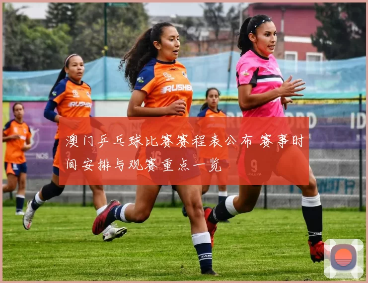 澳门乒乓球比赛赛程表公布 赛事时间安排与观赛重点一览