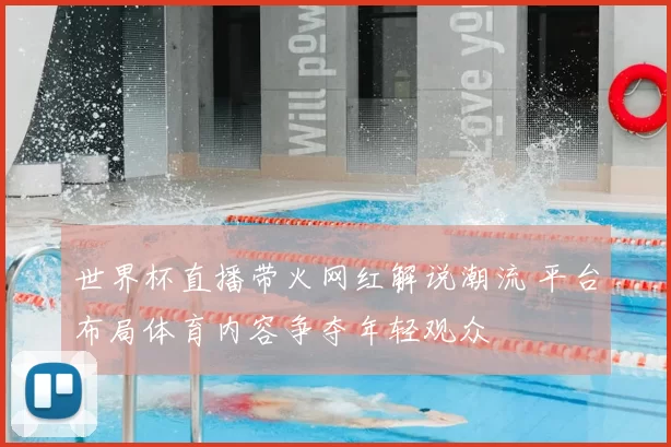 世界杯直播带火网红解说潮流 平台布局体育内容争夺年轻观众