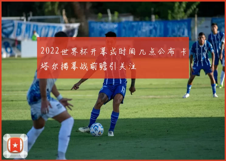 2022世界杯开幕式时间几点公布 卡塔尔揭幕战前瞻引关注