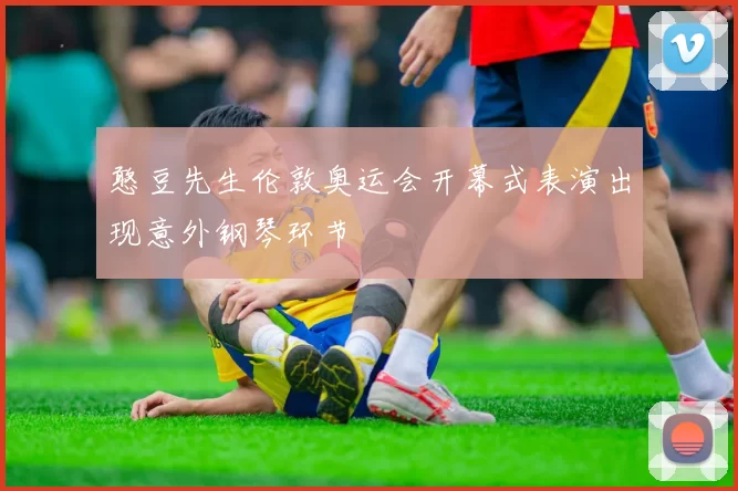憨豆先生伦敦奥运会开幕式表演出现意外钢琴环节