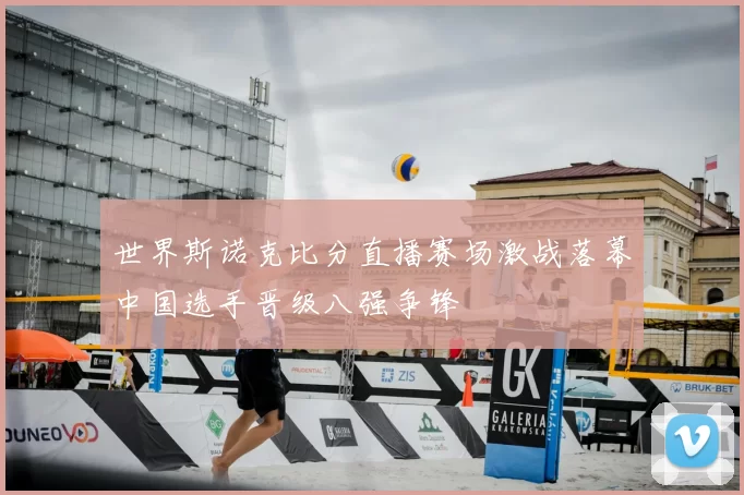 世界斯诺克比分直播赛场激战落幕中国选手晋级八强争锋