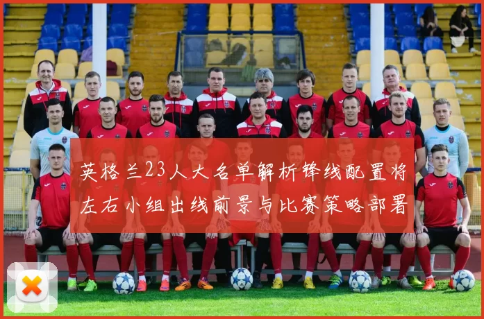 英格兰23人大名单解析锋线配置将左右小组出线前景与比赛策略部署