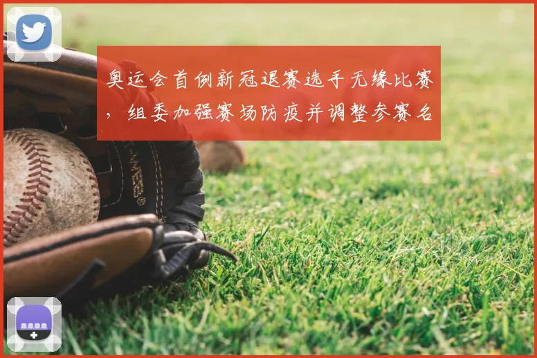 奥运会首例新冠退赛选手无缘比赛，组委加强赛场防疫并调整参赛名单