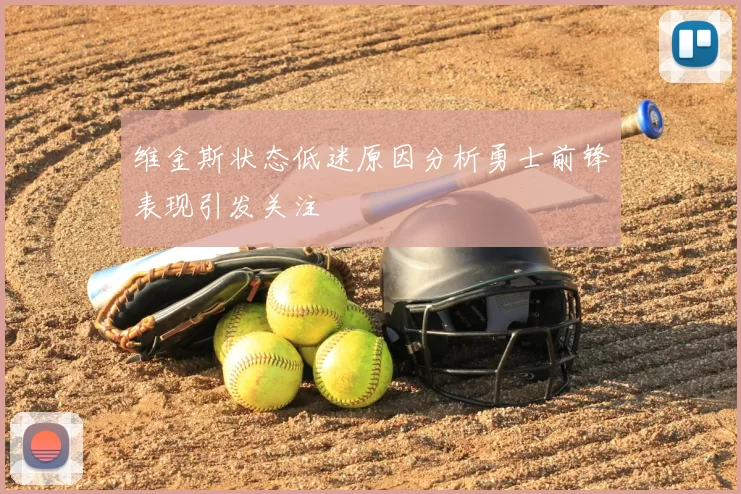 维金斯状态低迷原因分析勇士前锋表现引发关注