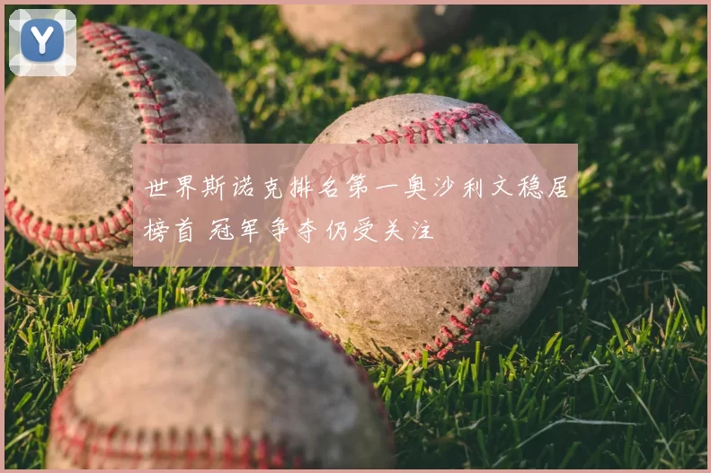 世界斯诺克排名第一奥沙利文稳居榜首 冠军争夺仍受关注