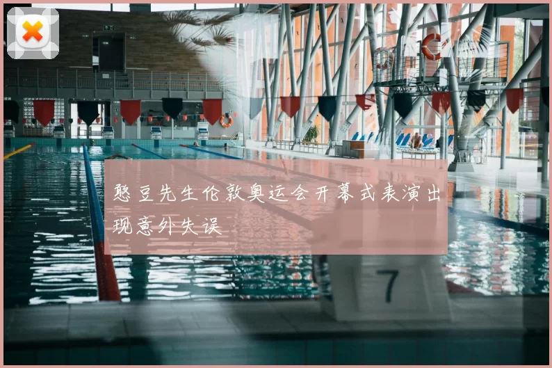 憨豆先生伦敦奥运会开幕式表演出现意外失误