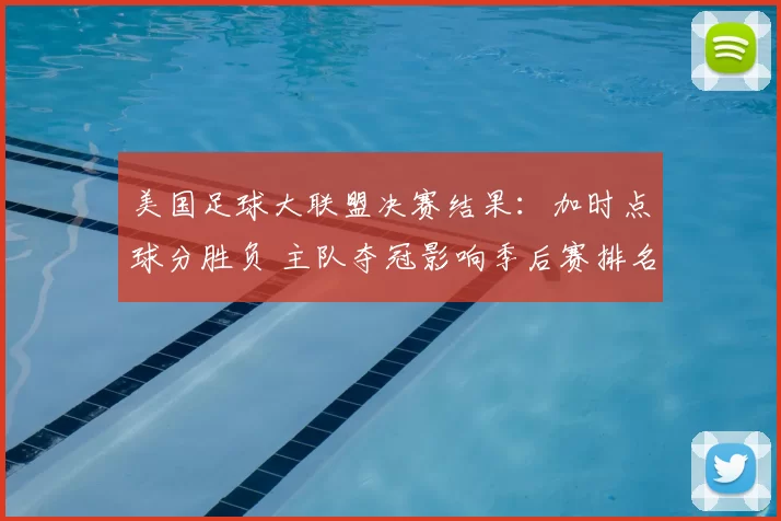 美国足球大联盟决赛结果:加时点球分胜负 主队夺冠影响季后赛排名与资格