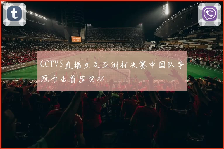 CCTV5直播女足亚洲杯决赛中国队争冠冲击首座奖杯