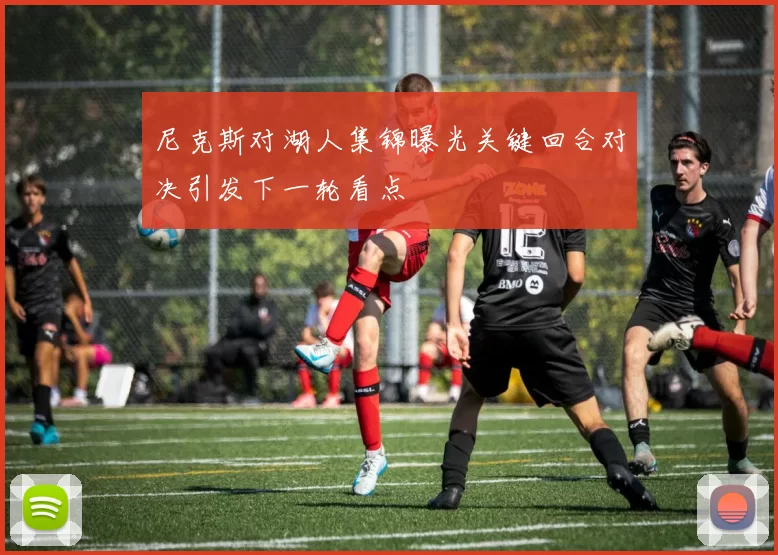 尼克斯对湖人集锦曝光关键回合对决引发下一轮看点