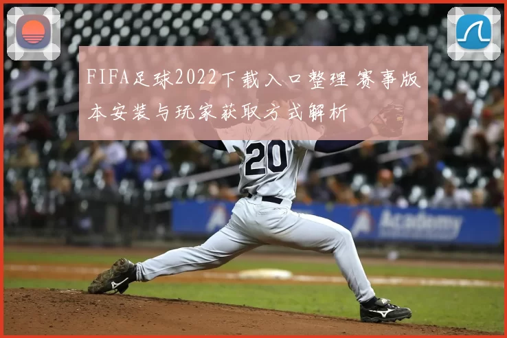 FIFA足球2022下载入口整理 赛事版本安装与玩家获取方式解析