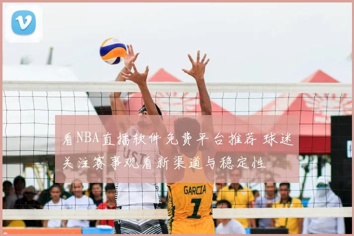 看NBA直播软件免费平台推荐 球迷关注赛事观看新渠道与稳定性