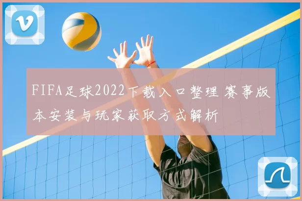 FIFA足球2022下载入口整理 赛事版本安装与玩家获取方式解析