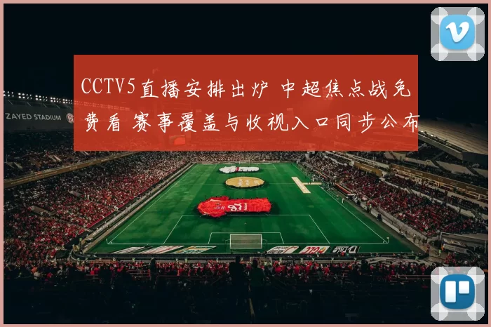 CCTV5直播安排出炉 中超焦点战免费看 赛事覆盖与收视入口同步公布