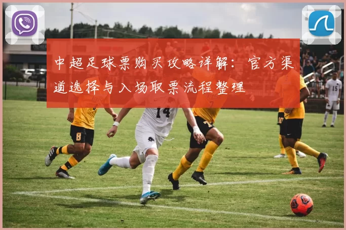 中超足球票购买攻略详解：官方渠道选择与入场取票流程整理
