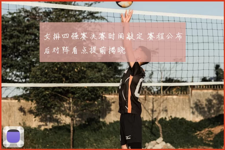 女排四强赛决赛时间敲定 赛程公布后对阵看点提前揭晓