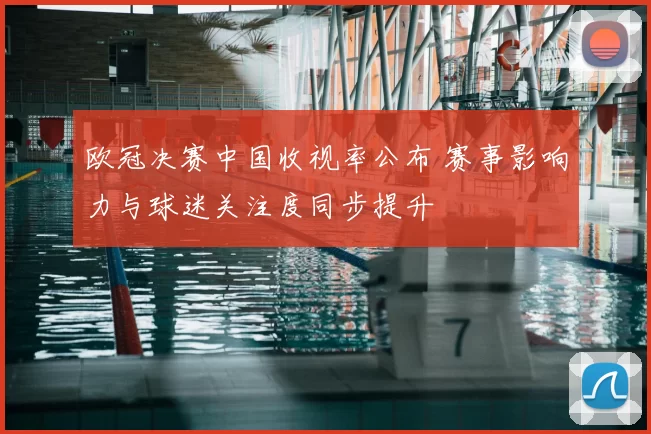 欧冠决赛中国收视率公布 赛事影响力与球迷关注度同步提升