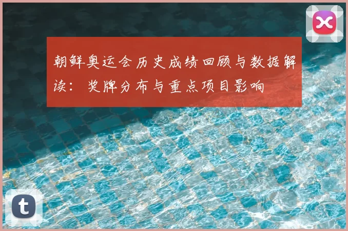 朝鲜奥运会历史成绩回顾与数据解读：奖牌分布与重点项目影响