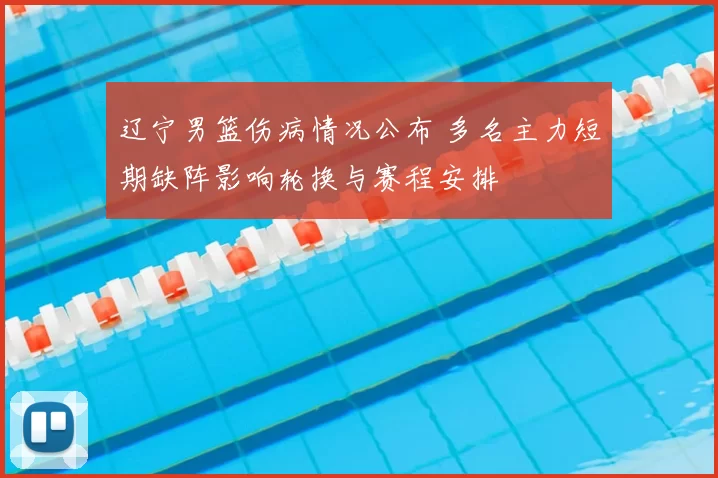 辽宁男篮伤病情况公布 多名主力短期缺阵影响轮换与赛程安排