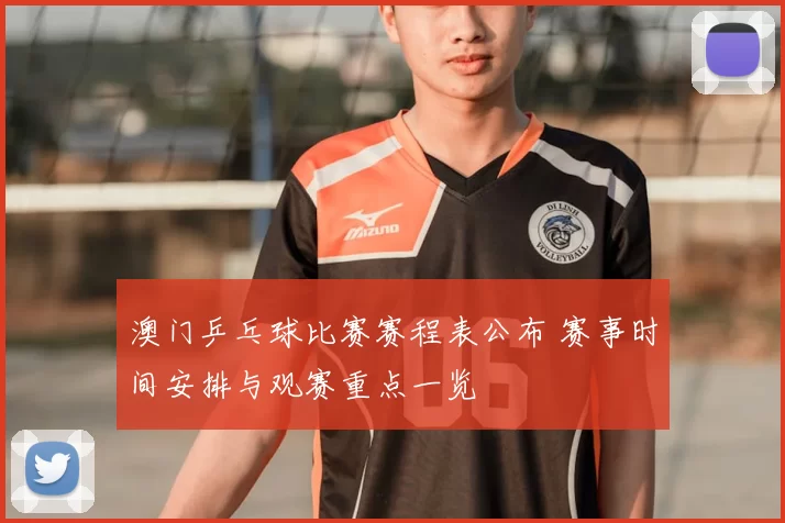澳门乒乓球比赛赛程表公布 赛事时间安排与观赛重点一览