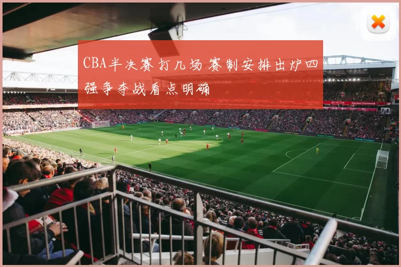CBA半决赛打几场 赛制安排出炉四强争夺战看点明确