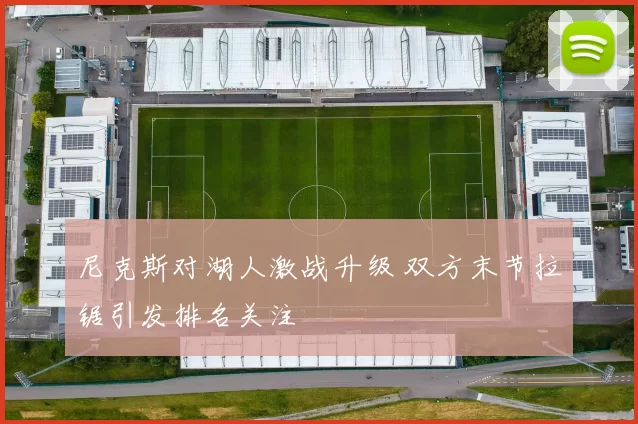 尼克斯对湖人激战升级 双方末节拉锯引发排名关注