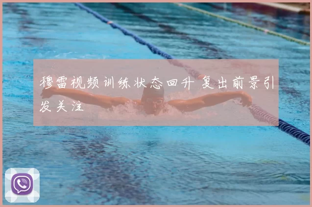 穆雷视频训练状态回升 复出前景引发关注