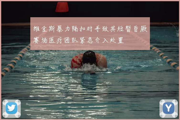 维金斯暴力隔扣对手致其短暂昏厥赛场医疗团队紧急介入处置